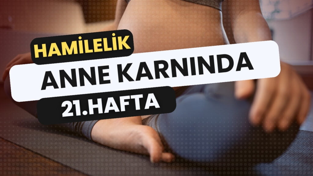 21 haftalık gebelikte anne adayı ve bebeği arasındaki bağ güçlenirken, heyecan da doruktadır.