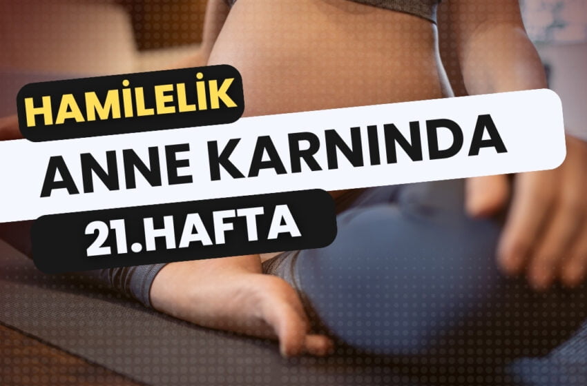  21 Haftalık Gebelik: Belirtiler, Gelişim ve Dikkat Edilmesi Gerekenler